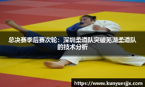 总决赛季后赛次轮：深圳柔道队突破芜湖柔道队的技术分析
