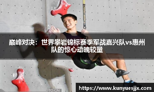 巅峰对决：世界攀岩锦标赛季军战嘉兴队vs惠州队的惊心动魄较量
