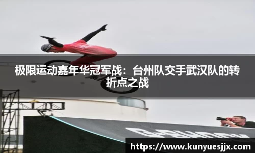 极限运动嘉年华冠军战：台州队交手武汉队的转折点之战