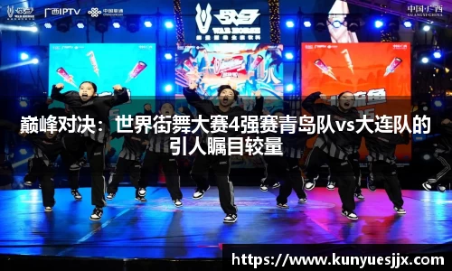 巅峰对决：世界街舞大赛4强赛青岛队vs大连队的引人瞩目较量