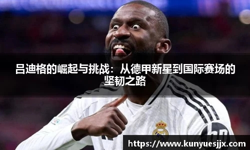吕迪格的崛起与挑战：从德甲新星到国际赛场的坚韧之路