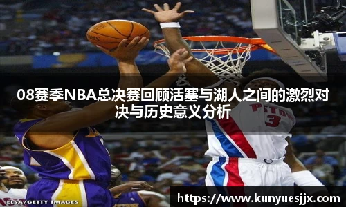 08赛季NBA总决赛回顾活塞与湖人之间的激烈对决与历史意义分析