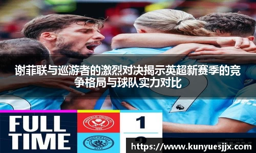谢菲联与巡游者的激烈对决揭示英超新赛季的竞争格局与球队实力对比